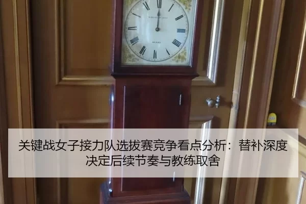 关键战女子接力队选拔赛竞争看点分析：替补深度决定后续节奏与教练取舍