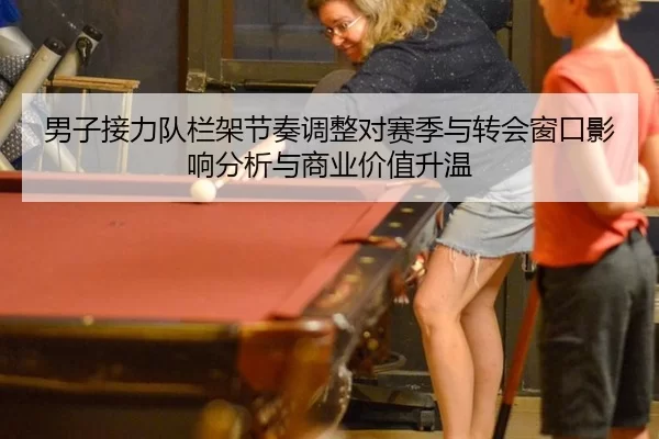 男子接力队栏架节奏调整对赛季与转会窗口影响分析与商业价值升温